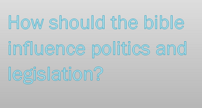 Britain and the bible – How should the bible influence politics and legislation?